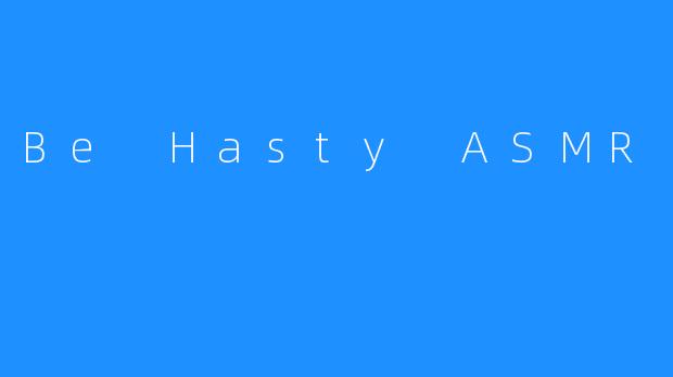 Be Hasty ASMR